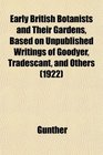 Early British Botanists and Their Gardens Based on Unpublished Writings of Goodyer Tradescant and Others