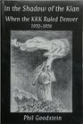 In The Shadow of the Klan: When the KKK Ruled Denver 1920-1926 (Vol. 3 of Denver from the Bottom Up)
