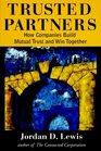 Trusted Partners  How Companies Build Mutual Trust and Win Together