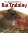 The Complete Guide to Rat Training: Tricks and Games for Rat Fun and Fitness