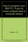 How to program your IBM PC If you've never programmed a computer before