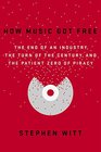 How Music Got Free The End of an Industry the Turn of the Century and the Patient Zero of Piracy