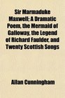 Sir Marmaduke Maxwell A Dramatic Poem the Mermaid of Galloway the Legend of Richard Faulder and Twenty Scottish Songs