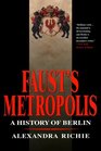 Faust's Metropolis A History of Berlin