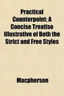 Practical Counterpoint A Concise Treatise Illustrative of Both the Strict and Free Styles