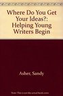 Where Do You Get Your Ideas Helping Young Writers Begin