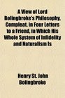 A View of Lord Bolingbroke's Philosophy Compleat in Four Letters to a Friend in Which His Whole System of Infidelity and Naturalism Is