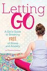Letting Go A Girl's Guide to Breaking Free of Stress and Anxiety