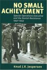 No Small Achievement Special Operations Executive and the Danish Resistance 19401945