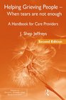 Helping Grieving People  When Tears Are Not Enough A Handbook for Care Providers