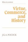 Virtue Commerce and History  Essays on Political Thought and History Chiefly in the Eighteenth Century