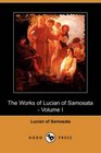 The Works of Lucian of Samosata  Volume I