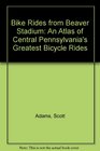 Bike Rides from Beaver Stadium An Atlas of Central Pennsylvania's Greatest Bicycle Rides