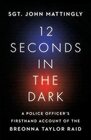 12 Seconds in the Dark A Police Officer's Firsthand Account of the Breonna Taylor Raid