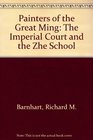 Painters of the Great Ming The Imperial Court and the Zhe School
