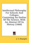 Intellectual Philosophy For Schools And Colleges Containing An Outline Of The Science With An Abstract Of Its History