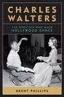 Charles Walters The Director Who Made Hollywood Dance