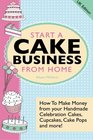 Start A Cake Business From Home  How To Make Money from Your Handmade Celebration Cakes Cupcakes Cake Pops and More UK Edition