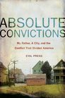 Absolute Convictions  My Father a City and the Conflict that Divided America