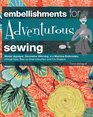 Embellishments for Adventurous Sewing: Master Applique, Decorative Stitching, and Machine Embroidery through Easy Step-by-step Instruction and Fun Projects