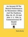 An Account Of The Musical Performances In Westminster Abbey And The Pantheon May 26 27 29 And June 3 5 1784 In Commemoration Of Handel