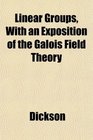 Linear Groups With an Exposition of the Galois Field Theory