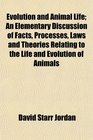 Evolution and Animal Life An Elementary Discussion of Facts Processes Laws and Theories Relating to the Life and Evolution of Animals