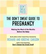 The Don't Sweat Guide To Pregnancy: Making the Most of the Months Before the Baby