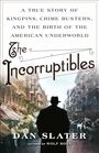 The Incorruptibles A True Story of Kingpins Crime Busters and the Birth of the American Underworld