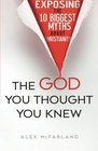 The God You Thought You Knew Exposing the 10 Biggest Myths About Christianity