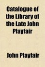 Catalogue of the Library of the Late John Playfair