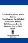 Poetarum Scotorum Musae Sacrae Sive Quatuor Sacri Codicis Scriptorum Davidis Et Solomonis Jobi Et Jeremiae Poetici Libri