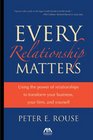 Every Relationship Matters Using the Power of Relationships to Transform Your Business Your Firm and Yourself