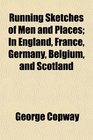 Running Sketches of Men and Places In England France Germany Belgium and Scotland