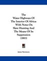 The Water Highways Of The Interior Of Africa With Notes On Slave Hunting And The Means Of Its Suppression