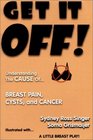 Get It Off Understanding the Cause of Breast Pain Cysts and Cancer Illustrated with A Little Breast Play