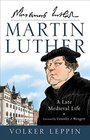 Martin Luther A Late Medieval Life
