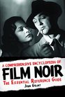 A Comprehensive Encyclopedia of Film Noir The Essential Reference Guide