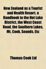 New Zealand as a Tourist and Health Resort a Handbook to the Hot Lake District the West Coast Road the Southern Lakes Mt Cook Sounds Etc