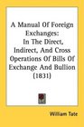 A Manual Of Foreign Exchanges In The Direct Indirect And Cross Operations Of Bills Of Exchange And Bullion