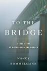 To the Bridge A True Story of Motherhood and Murder