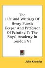 The Life And Writings Of Henry Fuseli Keeper And Professor Of Painting To The Royal Academy In London V1