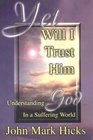 Yet Will I Trust Him Understanding God in a Suffering World