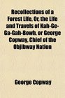 Recollections of a Forest Life Or the Life and Travels of KahGeGaGahBowh or George Copway Chief of the Objibway Nation