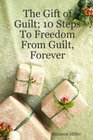 The Gift of Guilt 10 Steps To Freedom From Guilt Forever