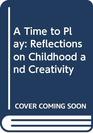 A Time to Play Reflections on Childhood and Creativity