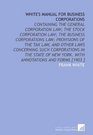 White's Manual for Business Corporations Containing the General Corporation Law the Stock Corporation Law the Business Corporations Law Provisions  New York With Annotations and Forms