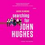 Searching for John Hughes Or Everything I Thought I Needed to Know about Life I Learned from Watching '80s Movies