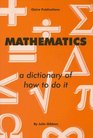Mathematics  A Dictionary of How to Do It
