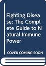 Fighting Disease The Complete Guide to Natural Immune Power